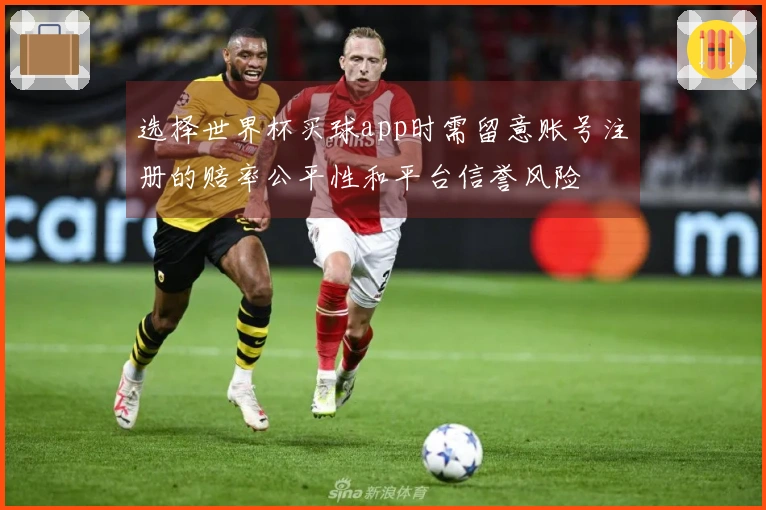 选择世界杯买球app时需留意账号注册的赔率公平性和平台信誉风险