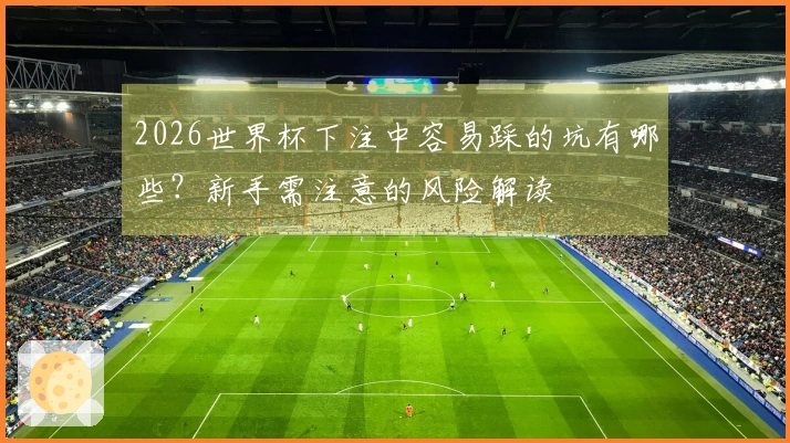 2026世界杯下注中容易踩的坑有哪些？新手需注意的风险解读