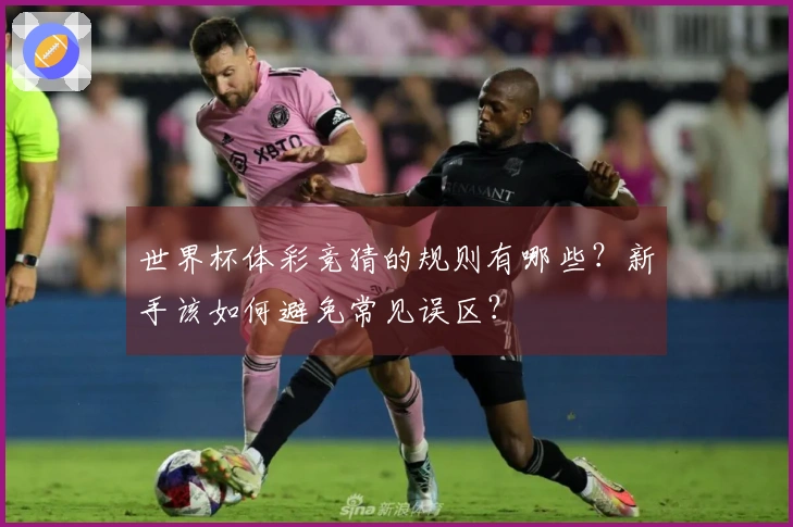 世界杯体彩竞猜的规则有哪些？新手该如何避免常见误区？